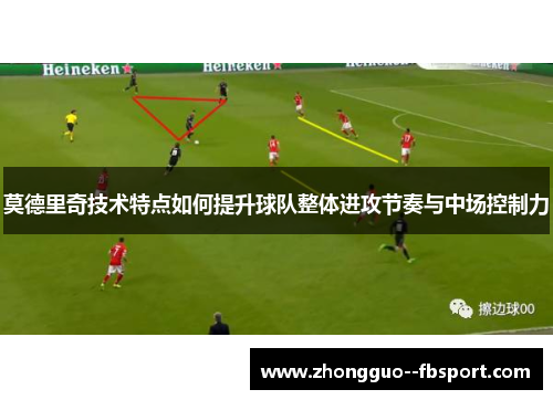 莫德里奇技术特点如何提升球队整体进攻节奏与中场控制力