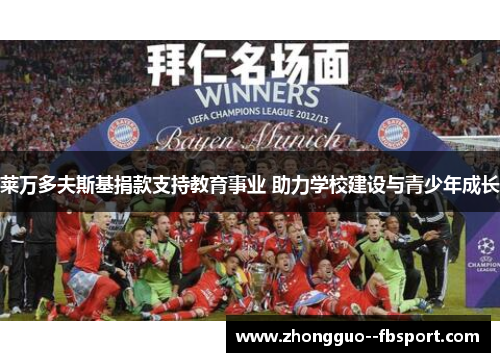 莱万多夫斯基捐款支持教育事业 助力学校建设与青少年成长