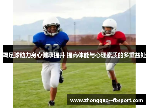 踢足球助力身心健康提升 提高体能与心理素质的多重益处