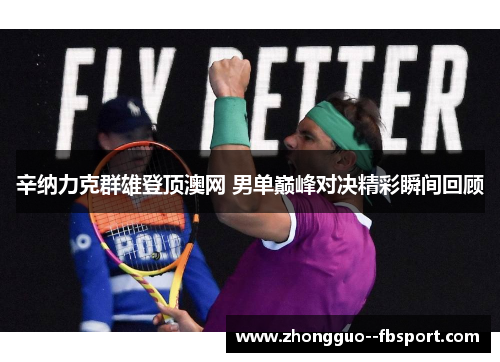 辛纳力克群雄登顶澳网 男单巅峰对决精彩瞬间回顾
