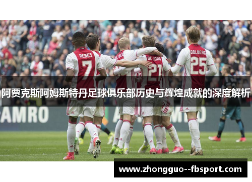 阿贾克斯阿姆斯特丹足球俱乐部历史与辉煌成就的深度解析