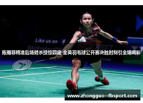 陈雨菲精准后场劈杀技惊四座 全英羽毛球公开赛决胜时刻引全场喝彩