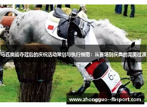 马匹奥运夺冠后的庆祝活动策划与执行指南：从赛场到庆典的完美过渡