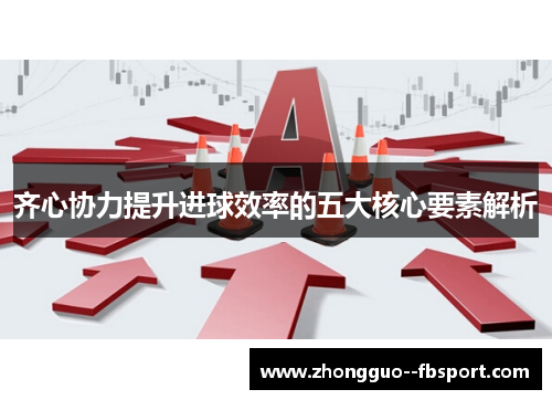 齐心协力提升进球效率的五大核心要素解析