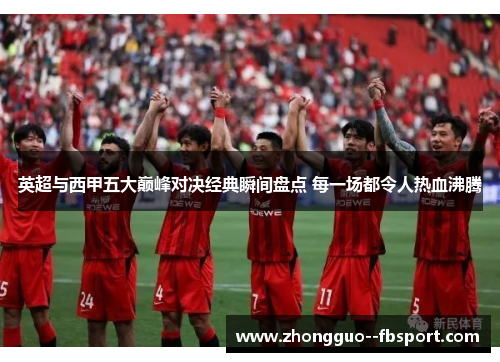 英超与西甲五大巅峰对决经典瞬间盘点 每一场都令人热血沸腾