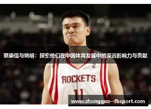 蔡崇信与姚明：探索他们在中国体育发展中的深远影响力与贡献