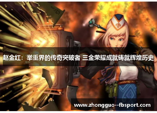 赵金红：举重界的传奇突破者 三金荣耀成就铸就辉煌历史